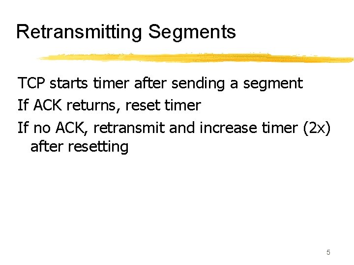 Retransmitting Segments TCP starts timer after sending a segment If ACK returns, reset timer