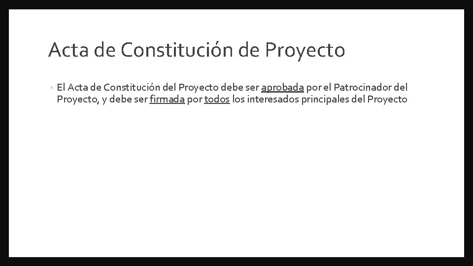 Acta de Constitución de Proyecto • El Acta de Constitución del Proyecto debe ser