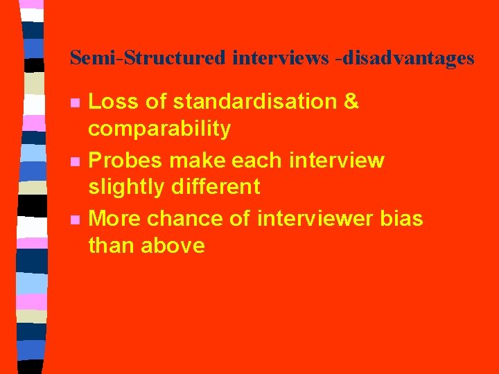 Semi-Structured interviews -disadvantages n n n Loss of standardisation & comparability Probes make each Semi-Structured interviews -disadvantages n n n Loss of standardisation & comparability Probes make each