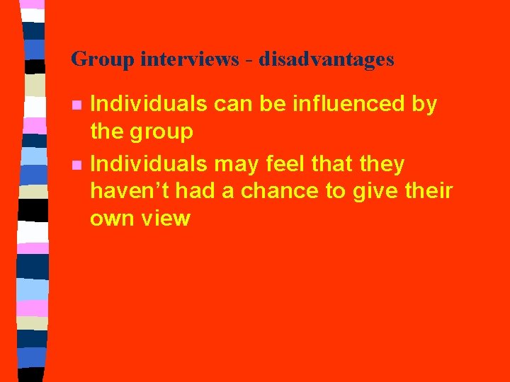 Group interviews - disadvantages n n Individuals can be influenced by the group Individuals Group interviews - disadvantages n n Individuals can be influenced by the group Individuals