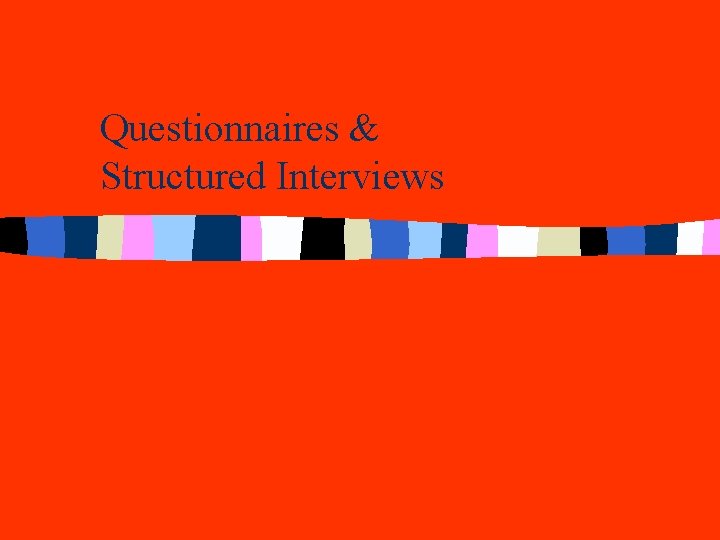 Questionnaires & Structured Interviews Questionnaires & Structured Interviews