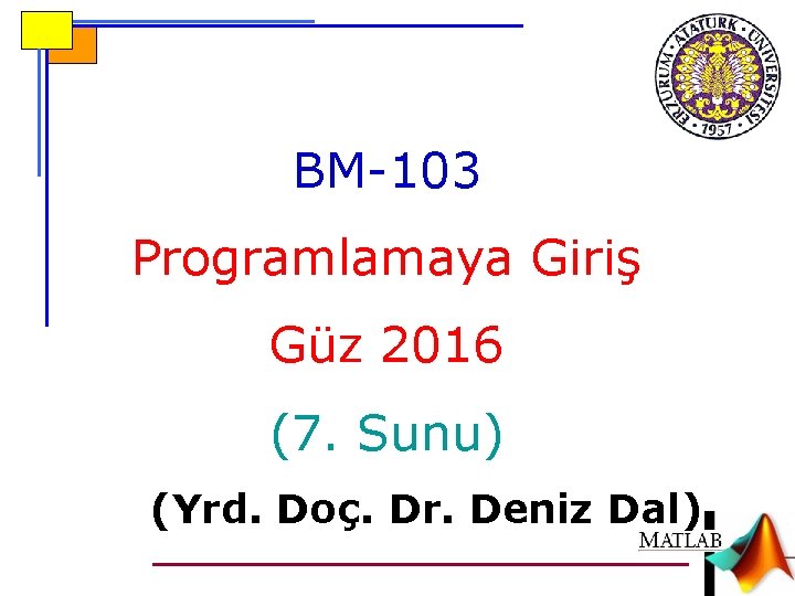BM-103 Programlamaya Giriş Güz 2016 (7. Sunu) (Yrd. Doç. Dr. Deniz Dal) 