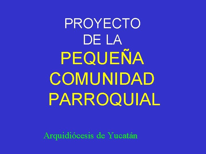 PROYECTO DE LA PEQUEÑA COMUNIDAD PARROQUIAL Arquidiócesis de Yucatán 