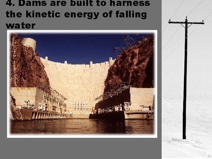 4. Dams are built to harness the kinetic energy of falling water 