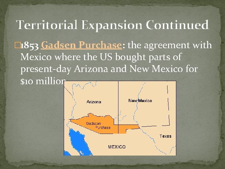 Territorial Expansion Continued � 1853 Gadsen Purchase: the agreement with Mexico where the US
