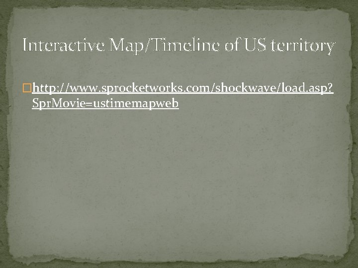 Interactive Map/Timeline of US territory �http: //www. sprocketworks. com/shockwave/load. asp? Spr. Movie=ustimemapweb 