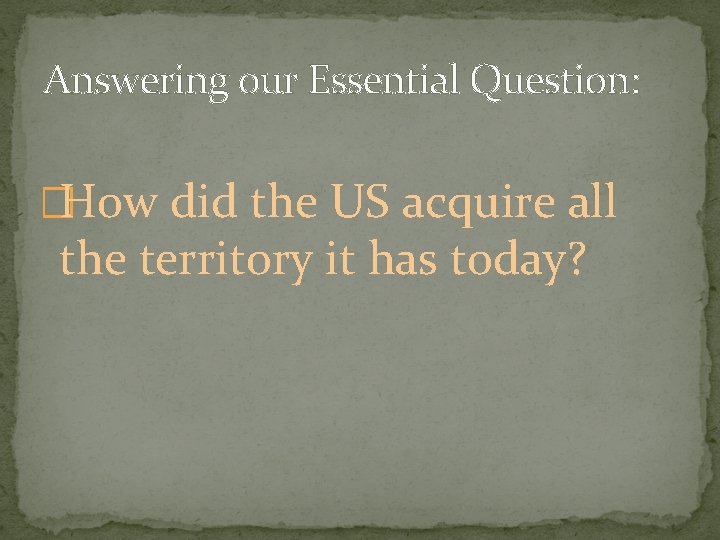 Answering our Essential Question: �How did the US acquire all the territory it has