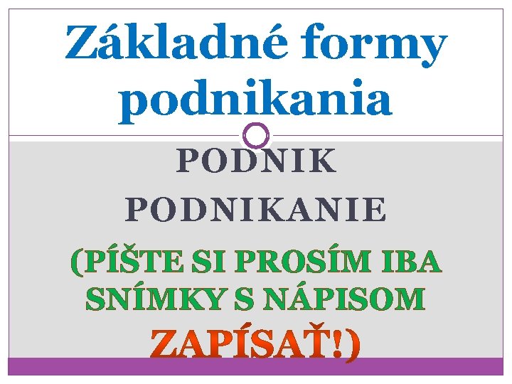 Základné formy podnikania PODNIKANIE (PÍŠTE SI PROSÍM IBA SNÍMKY S NÁPISOM 