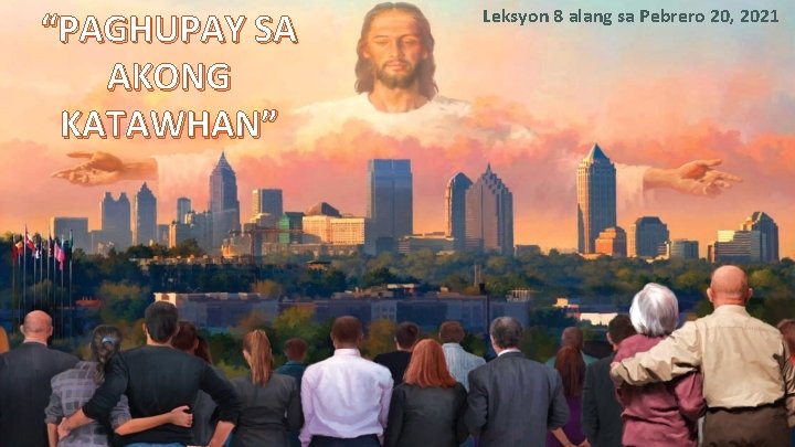 “PAGHUPAY SA AKONG KATAWHAN” Leksyon 8 alang sa Pebrero 20, 2021 