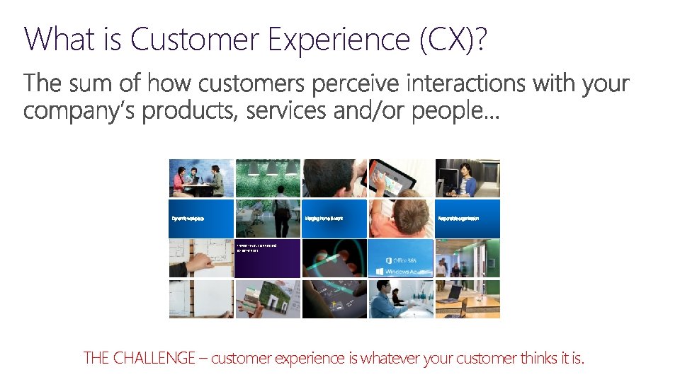 What is Customer Experience (CX)? Immersive, connected experiences THE CHALLENGE – customer experience is