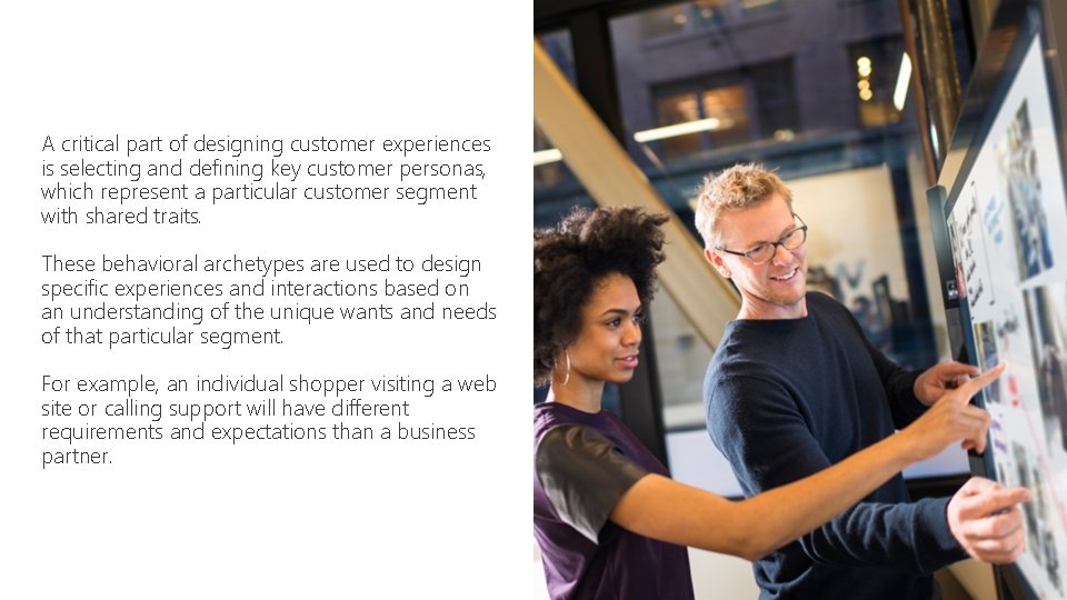 A critical part of designing customer experiences is selecting and defining key customer personas,
