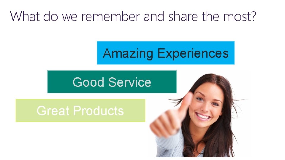 What do we remember and share the most? Amazing Experiences Good Service Great Products