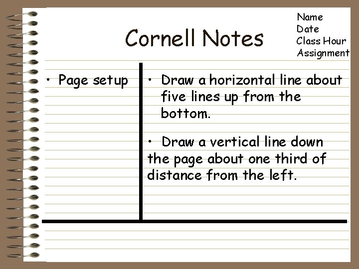 Cornell Notes • Page setup Name Date Class Hour Assignment • Draw a horizontal