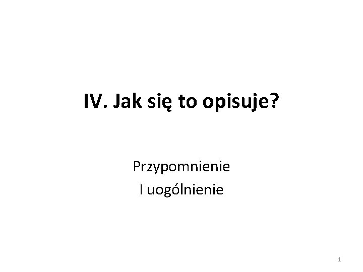 IV. Jak się to opisuje? Przypomnienie I uogólnienie 1 