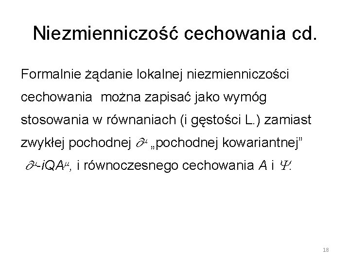 Niezmienniczość cechowania cd. Formalnie żądanie lokalnej niezmienniczości cechowania można zapisać jako wymóg stosowania w