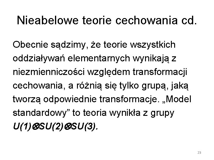 Nieabelowe teorie cechowania cd. Obecnie sądzimy, że teorie wszystkich oddziaływań elementarnych wynikają z niezmienniczości