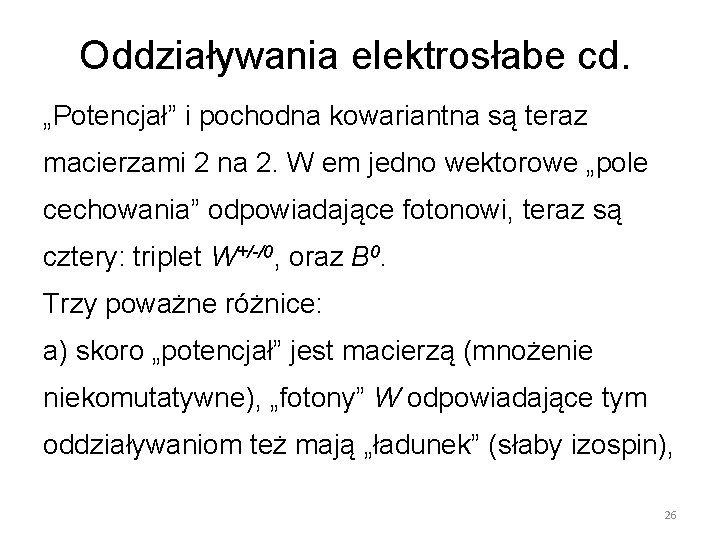 Oddziaływania elektrosłabe cd. „Potencjał” i pochodna kowariantna są teraz macierzami 2 na 2. W