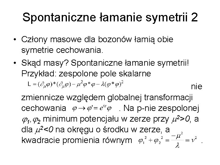 Spontaniczne łamanie symetrii 2 • Człony masowe dla bozonów łamią obie symetrie cechowania. •