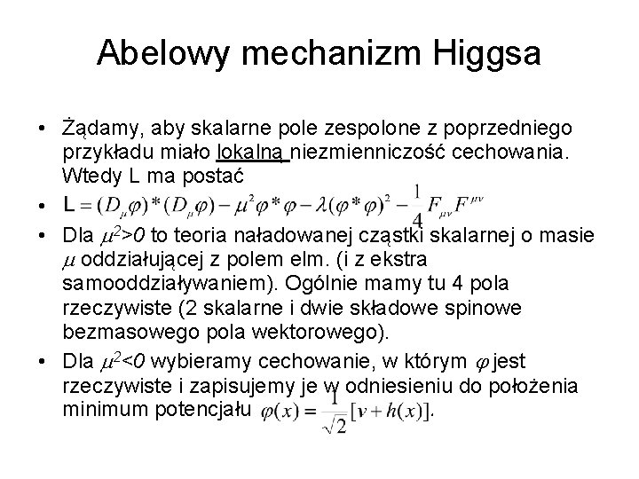 Abelowy mechanizm Higgsa • Żądamy, aby skalarne pole zespolone z poprzedniego przykładu miało lokalną