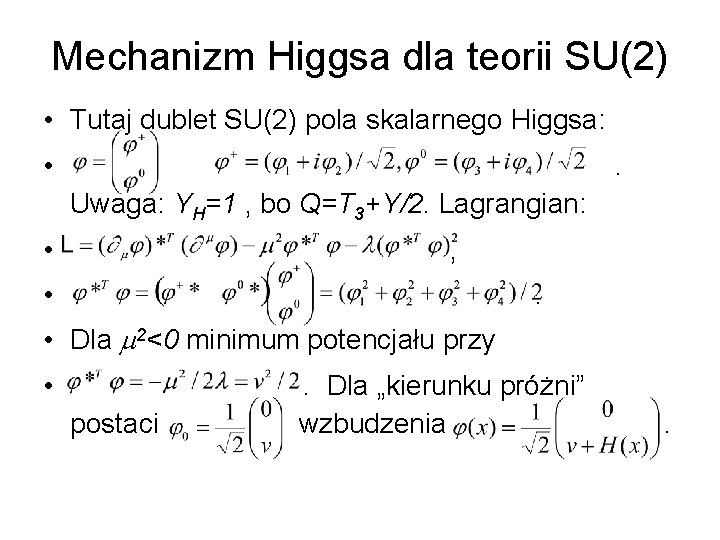 Mechanizm Higgsa dla teorii SU(2) • Tutaj dublet SU(2) pola skalarnego Higgsa: • .