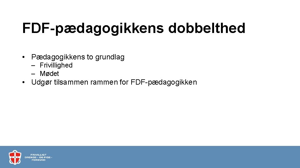 FDF-pædagogikkens dobbelthed • Pædagogikkens to grundlag – Frivillighed – Mødet • Udgør tilsammen rammen