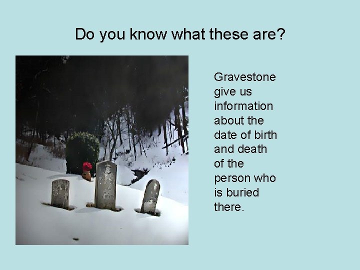 Do you know what these are? Gravestone give us information about the date of