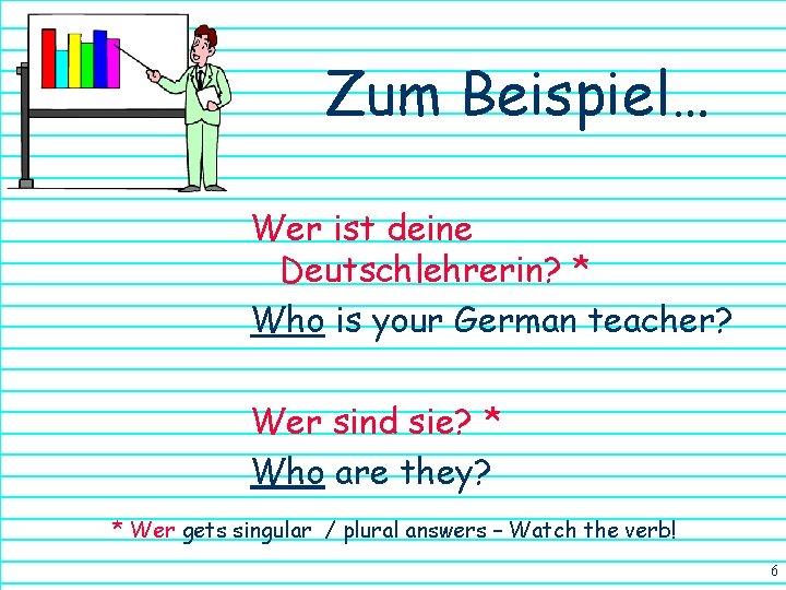 Zum Beispiel… Wer ist deine Deutschlehrerin? * Who is your German teacher? Wer sind