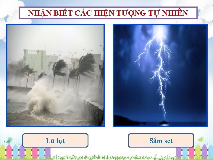 NHẬN BIẾT CÁC HIỆN TƯỢNG TỰ NHIÊN Lũ lụt Sấm sét 