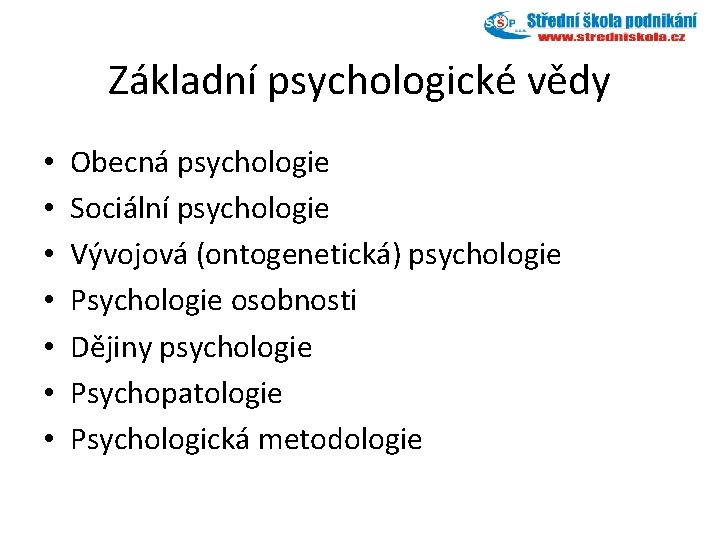 Základní psychologické vědy • • Obecná psychologie Sociální psychologie Vývojová (ontogenetická) psychologie Psychologie osobnosti