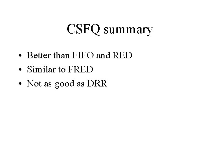 CSFQ summary • Better than FIFO and RED • Similar to FRED • Not