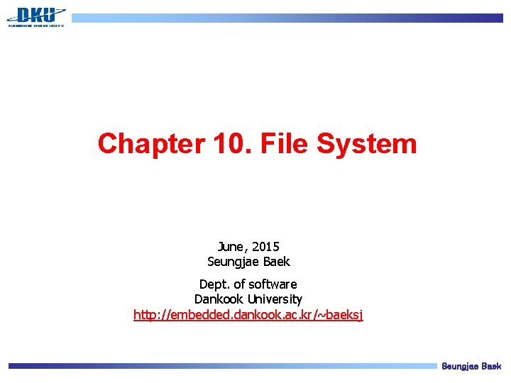 Chapter 10. File System June, 2015 Seungjae Baek Dept. of software Dankook University http:
