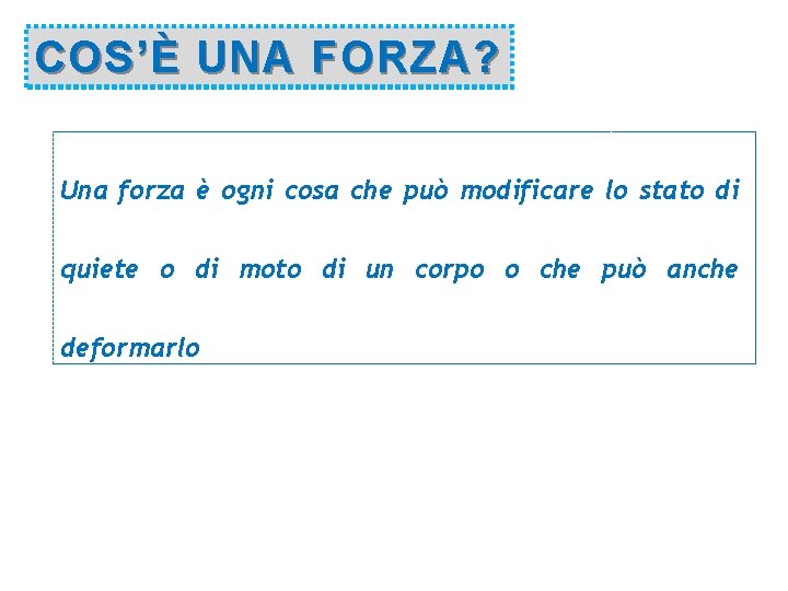 COS’È UNA FORZA? Una forza è ogni cosa che può modificare lo stato di