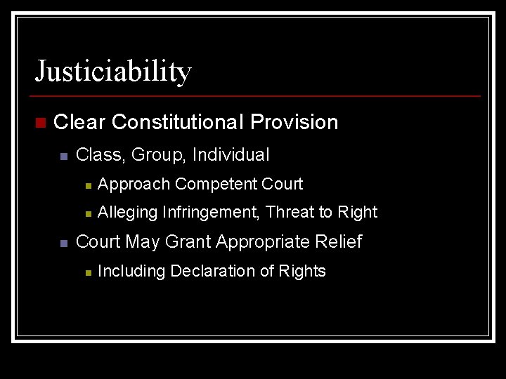Justiciability n Clear Constitutional Provision n n Class, Group, Individual n Approach Competent Court