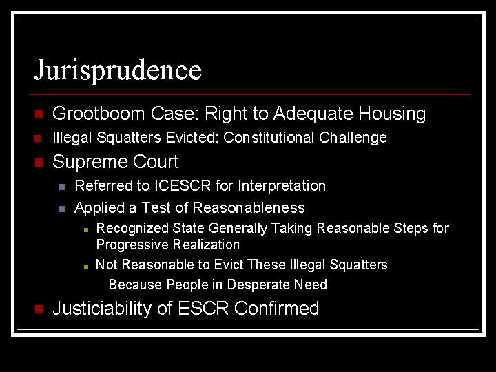 Jurisprudence n Grootboom Case: Right to Adequate Housing n Illegal Squatters Evicted: Constitutional Challenge