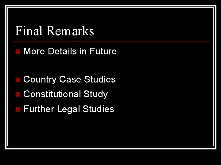 Final Remarks n More Details in Future n Country Case Studies n Constitutional Study