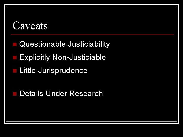 Caveats n Questionable Justiciability n Explicitly Non-Justiciable n Little Jurisprudence n Details Under Research