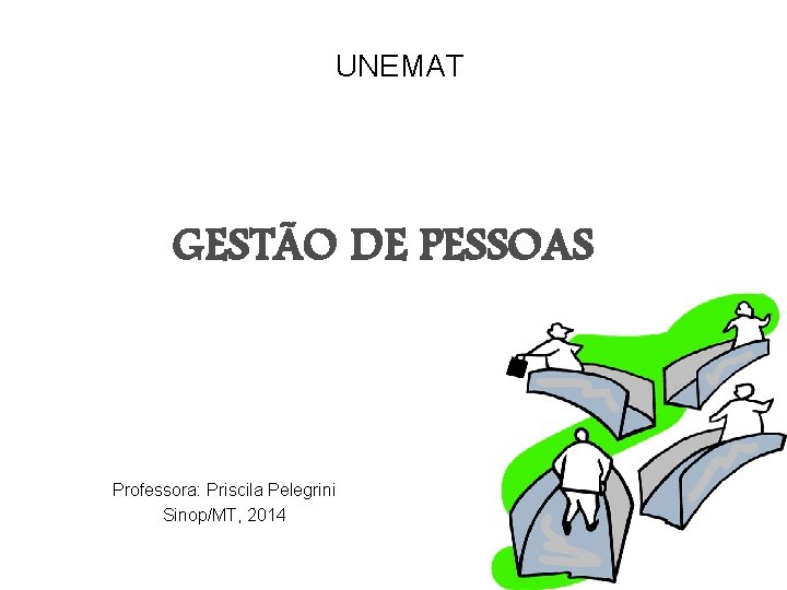 UNEMAT GESTÃO DE PESSOAS Professora: Priscila Pelegrini Sinop/MT, 2014 