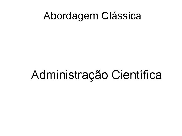 Abordagem Clássica Administração Científica 