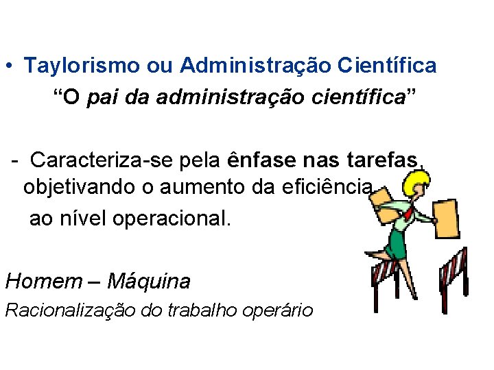 • Taylorismo ou Administração Científica “O pai da administração científica” - Caracteriza-se pela