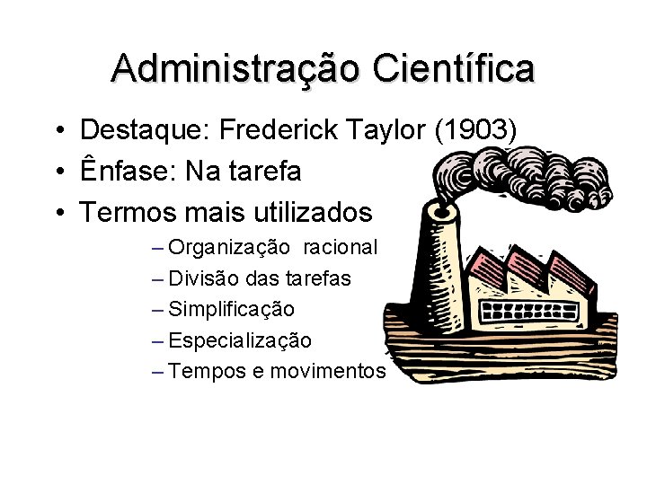 Administração Científica • Destaque: Frederick Taylor (1903) • Ênfase: Na tarefa • Termos mais