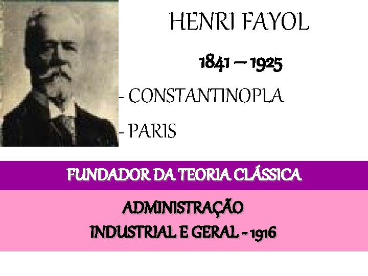 HENRI FAYOL 1841 – 1925 - CONSTANTINOPLA - PARIS FUNDADOR DA TEORIA CLÁSSICA ADMINISTRAÇÃO