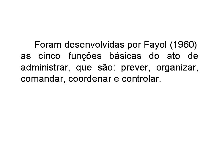 Foram desenvolvidas por Fayol (1960) as cinco funções básicas do ato de administrar, que