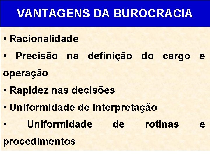 VANTAGENS DA BUROCRACIA • Racionalidade • Precisão na definição do cargo e operação •