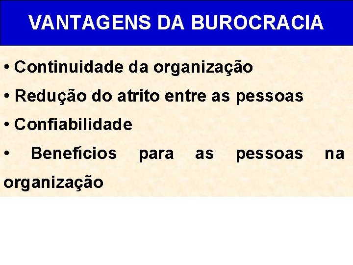 VANTAGENS DA BUROCRACIA • Continuidade da organização • Redução do atrito entre as pessoas