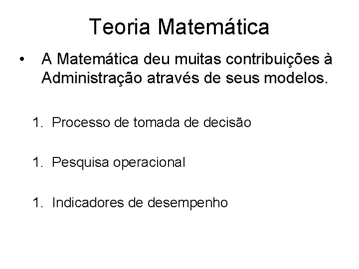 Teoria Matemática • A Matemática deu muitas contribuições à Administração através de seus modelos.