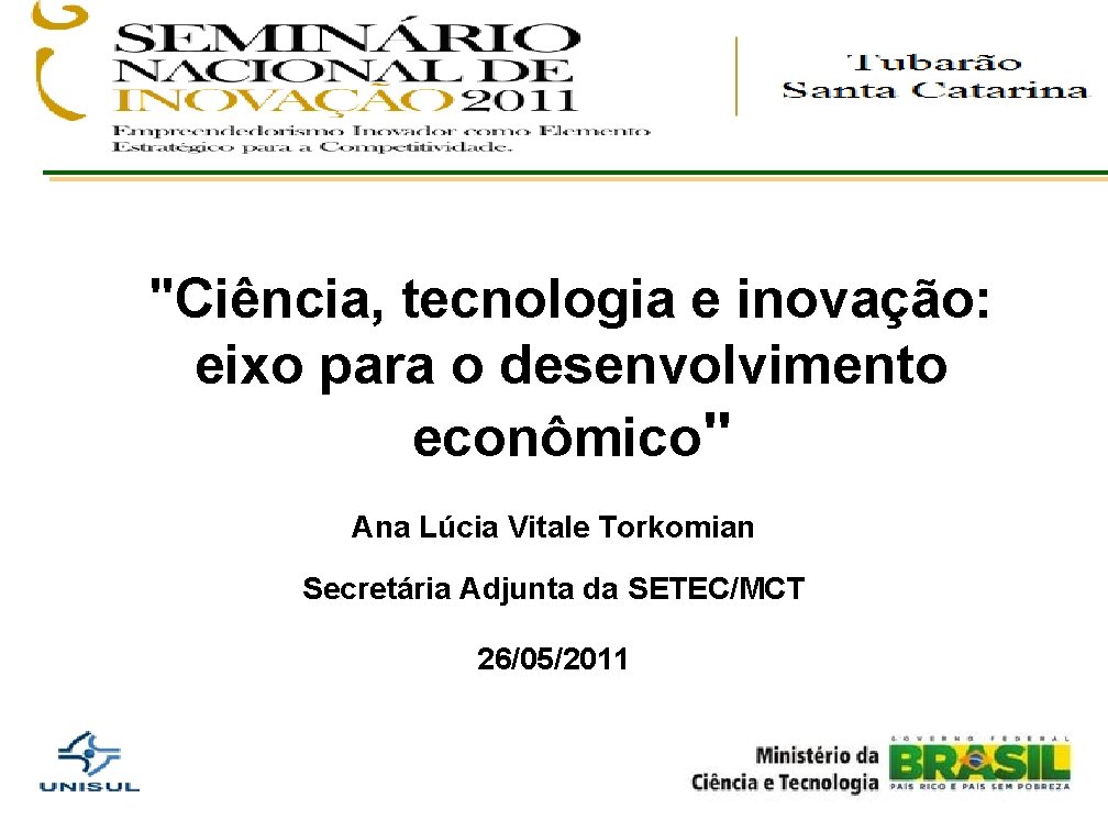 "Ciência, tecnologia e inovação: eixo para o desenvolvimento econômico" Ana Lúcia Vitale Torkomian Secretária