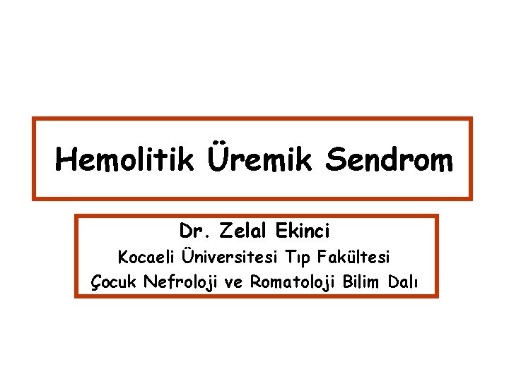 Hemolitik Üremik Sendrom Dr. Zelal Ekinci Kocaeli Üniversitesi Tıp Fakültesi Çocuk Nefroloji ve Romatoloji