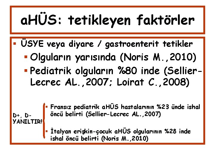 a. HÜS: tetikleyen faktörler ÜSYE veya diyare / gastroenterit tetikler Olguların yarısında (Noris M.