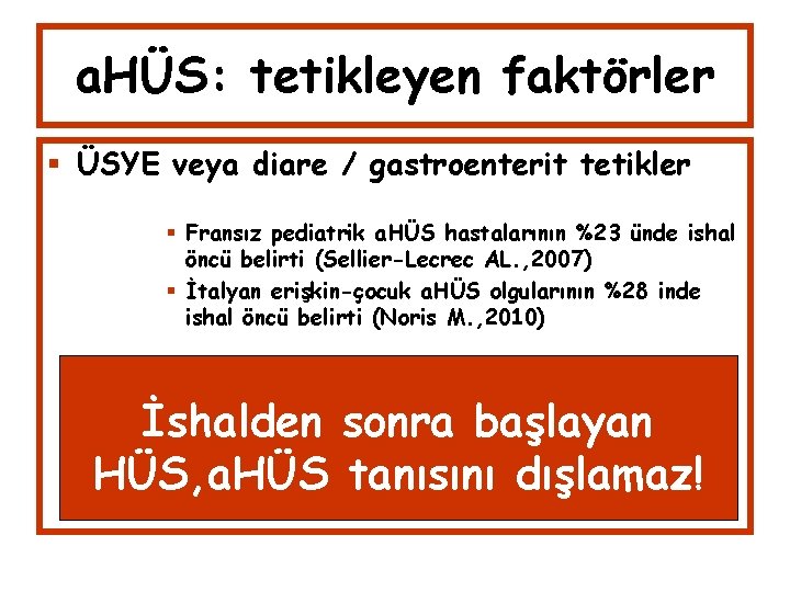 a. HÜS: tetikleyen faktörler ÜSYE veya diare / gastroenterit tetikler Fransız pediatrik a. HÜS