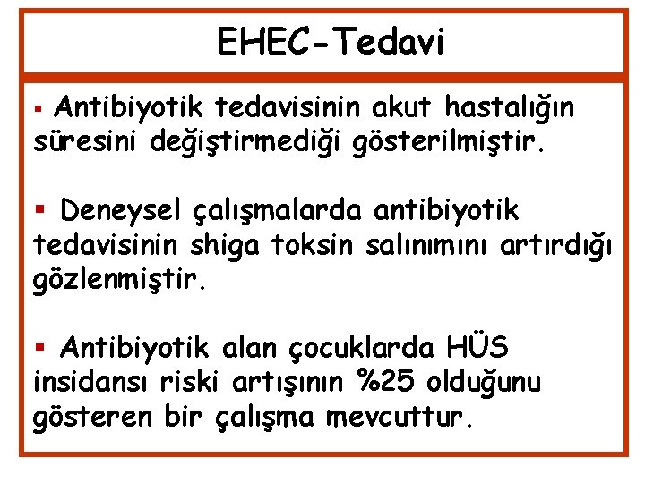 EHEC-Tedavi Antibiyotik tedavisinin akut hastalığın süresini değiştirmediği gösterilmiştir. Deneysel çalışmalarda antibiyotik tedavisinin shiga toksin